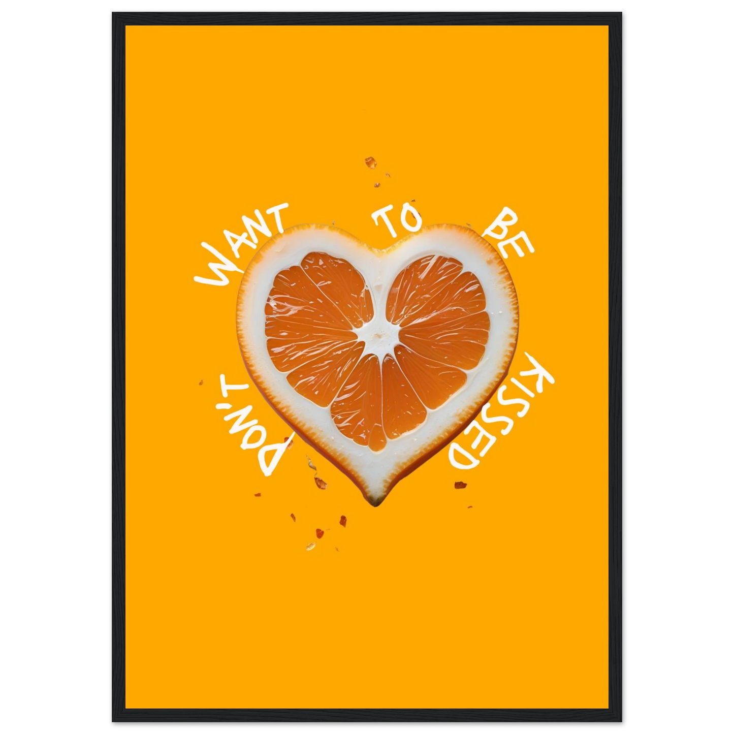 Vibrant orange heart slice art print dont want to be kissed by anya trut choose your size frame art print in a Wood frame size 21x29.7 cm / 8x12" affordable wall art by Art Aunty NZ